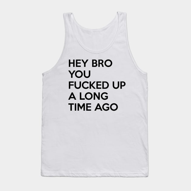 Hey Bro You Fucked Up A Long Time Ago (BJJ) Tank Top by fromherotozero